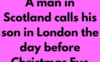 A man in Scotland calls his son in London the day before Christmas Eve and says,“I hate to ruin your day but I have to tell you that your mother and I are divorcing; forty-five years of misery is enough.”