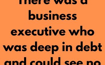 There was a business executive who was deep in debt and could see no way out. Creditors were closing in on him. Suppliers were demanding payment. He sat on the park bench, head in hands, wondering if anything could save his company from bankruptcy. Suddenly an old man appeared before him. “I can see that something is troubling you,” he said.