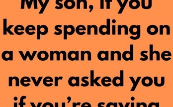 My son, if you keep spending on a woman and she never asked you if you’re saving or investing, and she keeps enjoying the attention, don’t marry her. My son, a woman could be a good wife to you, some could be a good mother to your children but if you’ve found a woman like a mother to you, your children and your family, please don’t let her go.