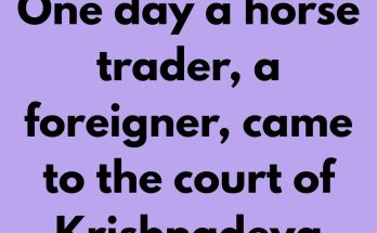 One day a horse trader, a foreigner, came to the court of Krishnadeva Raya and told him he had some fine horses for sale. The emperor offered to buy them. The man took an advance of 5000 gold coins and promising to return with the horses in two days, went away. That evening Krishnadeva Raya saw Raman writing on a sheet of paper.