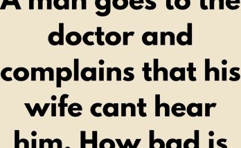 A man goes to the doctor and complains that his wife cant hear him. How bad is it? the doctor asks. I have no idea, the husband says. Well, please test her. Stand 20 feet away from her and say something. If she doesn’t hear you, get closer and say the same thing.